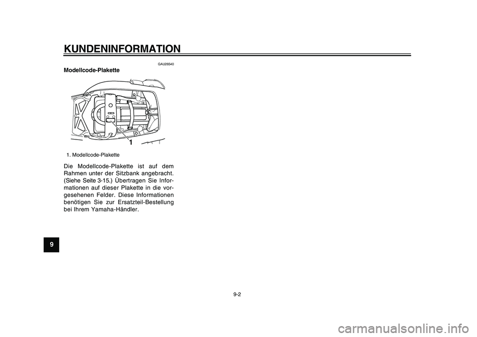 YAMAHA TDM 900 2009  Betriebsanleitungen (in German)  
KUNDENINFORMATION 
9-2 
1
2
3
4
5
6
7
8
9
 
GAU26540 
Modellcode-Plakette  
Die Modellcode-Plakette ist auf dem
Rahmen unter der Sitzbank angebracht.
(Siehe Seite 3-15.) Übertragen Sie Infor-
matio