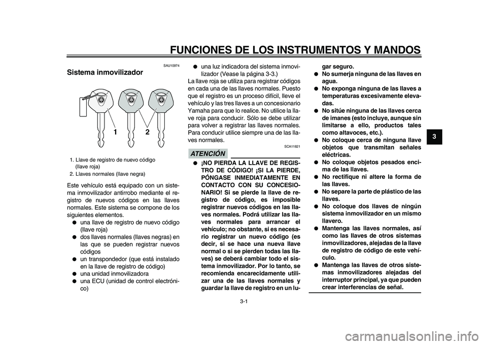 YAMAHA TDM 900 2009 Manuale de Empleo (in Spanish)
3-1
2
34
5
6
7
8
9
FUNCIONES DE LOS INSTRUMENTOS Y MANDOS
SAU10974
Sistema inmovilizador
Este vehículo está equipado con un siste-
ma inmovilizador antirrobo mediante el re-
gistro de nuevo YAMAHA TDM 900 2009 Manuale de Empleo (in Spanish)
3-1
2
34
5
6
7
8
9
FUNCIONES DE LOS INSTRUMENTOS Y MANDOS
SAU10974
Sistema inmovilizador
Este vehículo está equipado con un siste-
ma inmovilizador antirrobo mediante el re-
gistro de nuevo