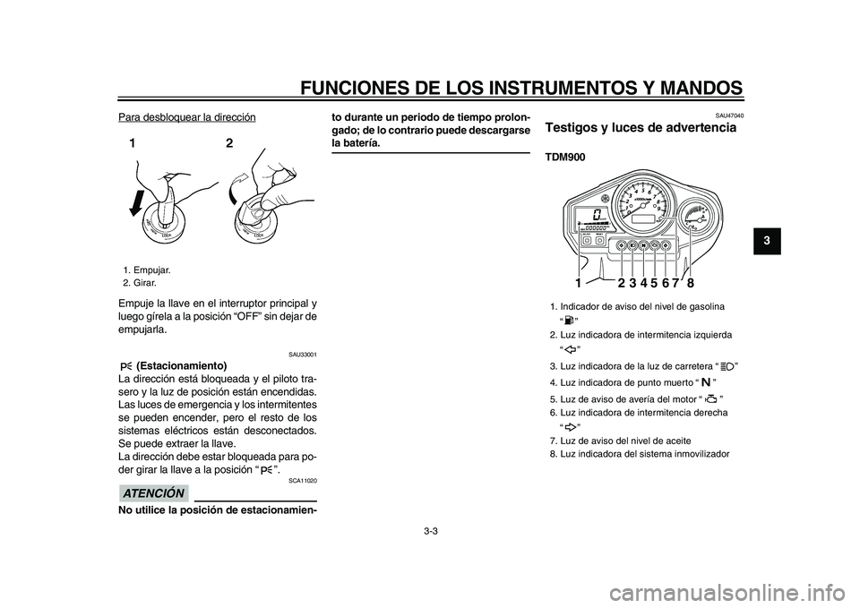 YAMAHA TDM 900 2009 Manuale de Empleo (in Spanish)
FUNCIONES DE LOS INSTRUMENTOS Y MANDOS
3-3
2
34
5
6
7
8
9
Para desbloquear la dirección
Empuje la llave en el interruptor principal y
luego gírela a la posición “OFF” sin dejar de
empujar YAMAHA TDM 900 2009 Manuale de Empleo (in Spanish)
FUNCIONES DE LOS INSTRUMENTOS Y MANDOS
3-3
2
34
5
6
7
8
9
Para desbloquear la dirección
Empuje la llave en el interruptor principal y
luego gírela a la posición “OFF” sin dejar de
empujar