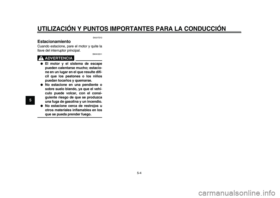 YAMAHA TDM 900 2009  Manuale de Empleo (in Spanish)  
UTILIZACIÓN Y PUNTOS IMPORTANTES PARA LA CONDUCCIÓN 
5-4 
1
2
3
4
5
6
7
8
9
 
SAU17213 
Estacionamiento  
Cuando estacione, pare el motor y quite la
llave del interruptor principal.
ADVERTENCIA
 
