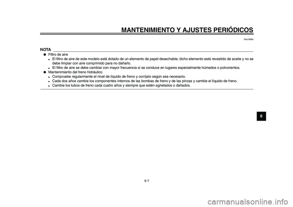 YAMAHA TDM 900 2009  Manuale de Empleo (in Spanish)  
MANTENIMIENTO Y AJUSTES PERIÓDICOS 
6-7 
2
3
4
5
67
8
9
 
SAU18680
NOTA
 
● 
Filtro de aire 
● 
El filtro de aire de este modelo está dotado de un elemento de papel desechable; dicho elemento 