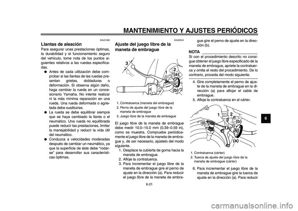 YAMAHA TDM 900 2009  Manuale de Empleo (in Spanish)  
MANTENIMIENTO Y AJUSTES PERIÓDICOS 
6-21 
2
3
4
5
67
8
9
 
SAU21960 
Llantas de aleación  
Para asegurar unas prestaciones óptimas,
la durabilidad y el funcionamiento seguro
del vehículo, tome n