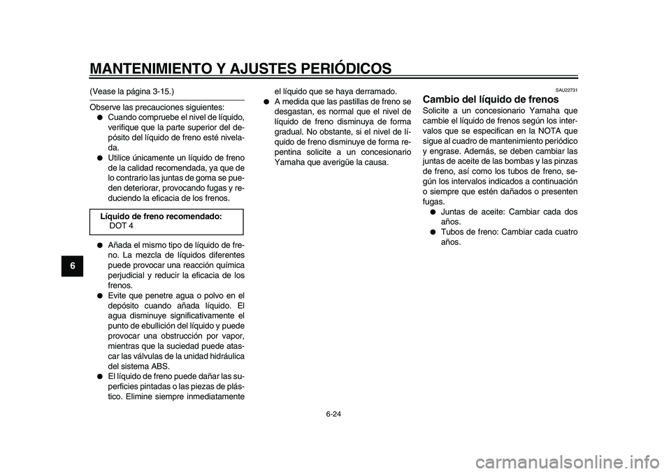 YAMAHA TDM 900 2009  Manuale de Empleo (in Spanish)  
MANTENIMIENTO Y AJUSTES PERIÓDICOS 
6-24 
1
2
3
4
5
6
7
8
9
 
(Vease la página 3-15.)
Observe las precauciones siguientes: 
● 
Cuando compruebe el nivel de líquido,
verifique que la parte super