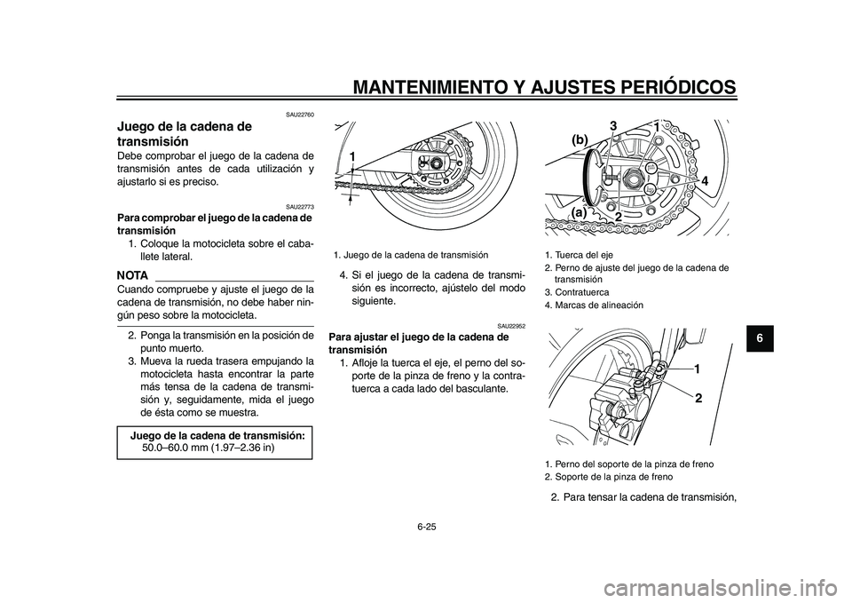 YAMAHA TDM 900 2009  Manuale de Empleo (in Spanish)  
MANTENIMIENTO Y AJUSTES PERIÓDICOS 
6-25 
2
3
4
5
67
8
9
 
SAU22760 
Juego de la cadena de 
transmisión  
Debe comprobar el juego de la cadena de
transmisión antes de cada utilización y
ajustarl