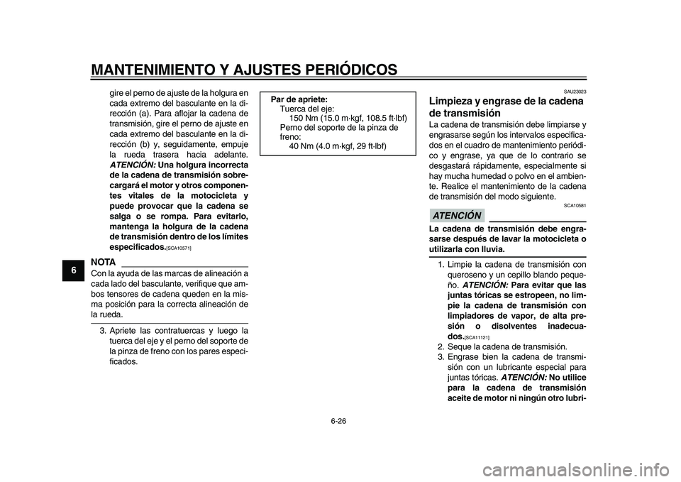 YAMAHA TDM 900 2009  Manuale de Empleo (in Spanish)  
MANTENIMIENTO Y AJUSTES PERIÓDICOS 
6-26 
1
2
3
4
5
6
7
8
9
 
gire el perno de ajuste de la holgura en
cada extremo del basculante en la di-
rección (a). Para aflojar la cadena de
transmisión, gi
