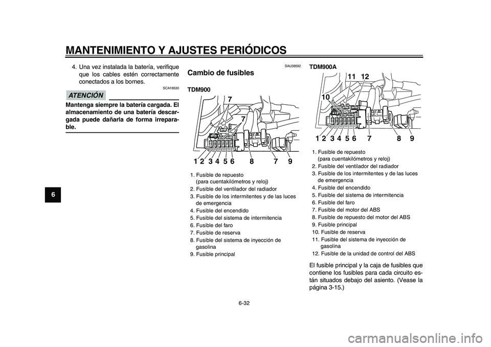 YAMAHA TDM 900 2009 Manuale de Empleo (in Spanish)
MANTENIMIENTO Y AJUSTES PERIÓDICOS
6-32
1
2
3
4
5
6
7
8
9
4. Una vez instalada la batería, verifique
que los cables estén correctamente
conectados a los bornes.
ATENCIÓN
SCA16530
Manten YAMAHA TDM 900 2009 Manuale de Empleo (in Spanish)
MANTENIMIENTO Y AJUSTES PERIÓDICOS
6-32
1
2
3
4
5
6
7
8
9
4. Una vez instalada la batería, verifique
que los cables estén correctamente
conectados a los bornes.
ATENCIÓN
SCA16530
Manten