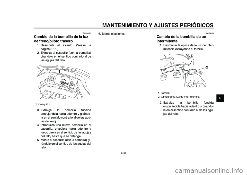 YAMAHA TDM 900 2009  Manuale de Empleo (in Spanish)  
MANTENIMIENTO Y AJUSTES PERIÓDICOS 
6-35 
2
3
4
5
67
8
9
 
SAU24081 
Cambio de la bombilla de la luz 
de freno/piloto trasero  
1. Desmonte el asiento. (Vease la
página 3-15.)
2. Extraiga el casqu