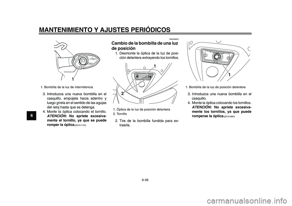 YAMAHA TDM 900 2009  Manuale de Empleo (in Spanish)  
MANTENIMIENTO Y AJUSTES PERIÓDICOS 
6-36 
1
2
3
4
5
6
7
8
9
 
3. Introduzca una nueva bombilla en el
casquillo, empújela hacia adentro y
luego gírela en el sentido de las agujas
del reloj hasta q