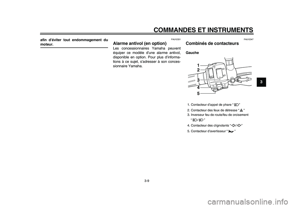 YAMAHA TDM 900 2009  Notices Demploi (in French)  
COMMANDES ET INSTRUMENTS 
3-9 
2
34
5
6
7
8
9
 
afin d’éviter tout endommagement du 
moteur. 
FAU12331 
Alarme antivol (en option)  
Les concessionnaires Yamaha peuvent
équiper ce modèle d’un
