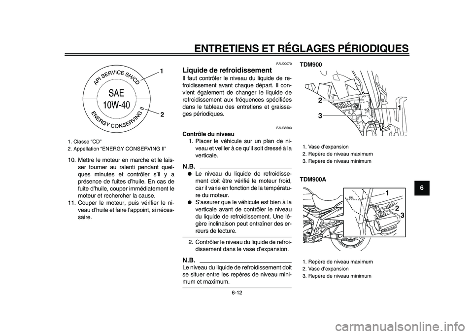 YAMAHA TDM 900 2009  Notices Demploi (in French)  
ENTRETIENS ET RÉGLAGES PÉRIODIQUES 
6-12 
2
3
4
5
67
8
9
 
10. Mettre le moteur en marche et le lais-
ser tourner au ralenti pendant quel-
ques minutes et contrôler s’il y a
présence de fuites