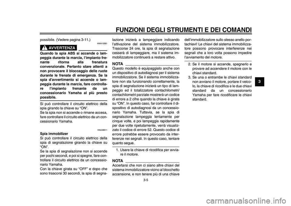 YAMAHA TDM 900 2009  Manuale duso (in Italian)  
FUNZIONI DEGLI STRUMENTI E DEI COMANDI
 
3-5 
2
34
5
6
7
8
9
 
possibile. (Vedere pagina 3-11.)
AVVERTENZA
 
HWA10081 
Quando la spia ABS si accende o lam-
peggia durante la marcia, l’impianto fre