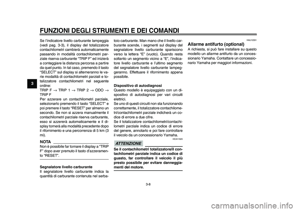 YAMAHA TDM 900 2009  Manuale duso (in Italian)  
FUNZIONI DEGLI STRUMENTI E DEI COMANDI
 
3-8 
1
2
3
4
5
6
7
8
9
 
Se l’indicatore livello carburante lampeggia
(vedi pag. 3-3), il display del totalizzatore
contachilometri cambierà automaticamen