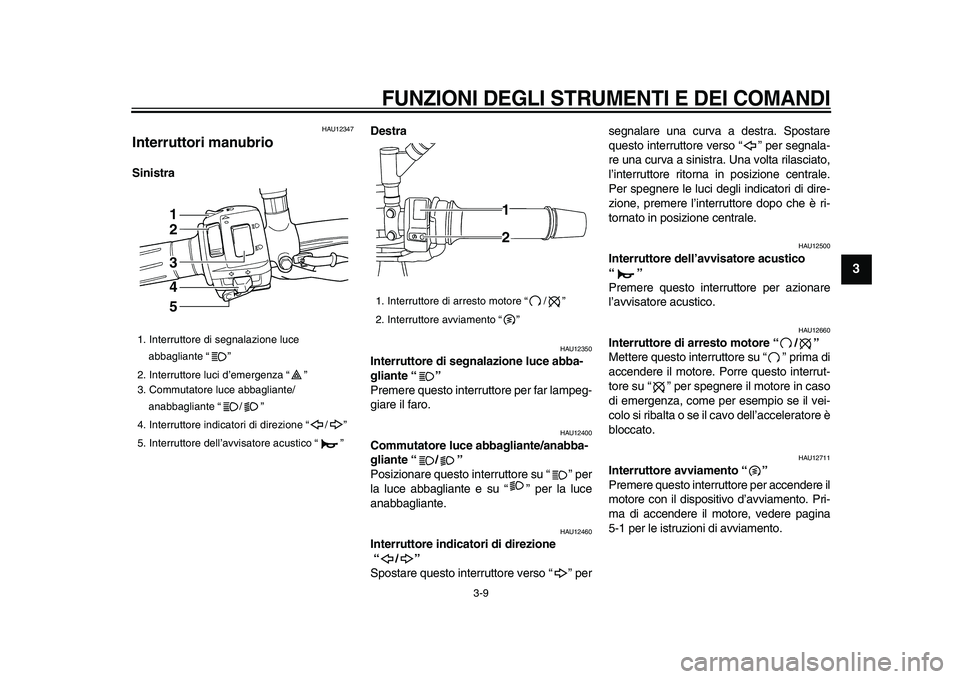 YAMAHA TDM 900 2009  Manuale duso (in Italian)  
FUNZIONI DEGLI STRUMENTI E DEI COMANDI
 
3-9 
2
34
5
6
7
8
9
 
HAU12347 
Interruttori manubrio  
SinistraDestra 
HAU12350 
Interruttore di segnalazione luce abba-
gliante “ ”  
Premere questo in