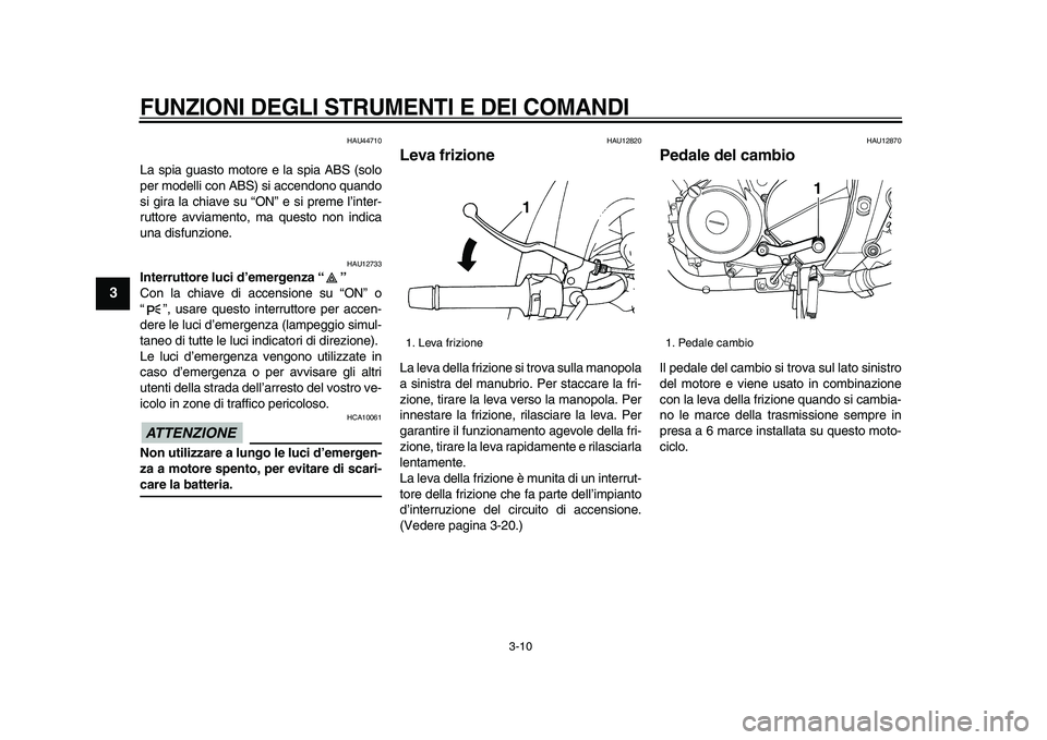 YAMAHA TDM 900 2009  Manuale duso (in Italian)  
FUNZIONI DEGLI STRUMENTI E DEI COMANDI
 
3-10 
1
2
3
4
5
6
7
8
9
 
HAU44710 
La spia guasto motore e la spia ABS (solo
per modelli con ABS) si accendono quando
si gira la chiave su “ON” e si pre