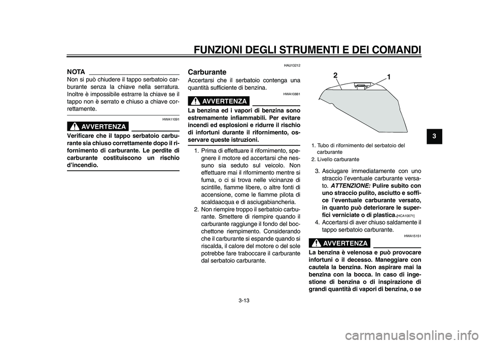 YAMAHA TDM 900 2009  Manuale duso (in Italian)  
FUNZIONI DEGLI STRUMENTI E DEI COMANDI
 
3-13 
2
34
5
6
7
8
9
NOTA
 
Non si può chiudere il tappo serbatoio car-
burante senza la chiave nella serratura.
Inoltre è impossibile estrarre la chiave s