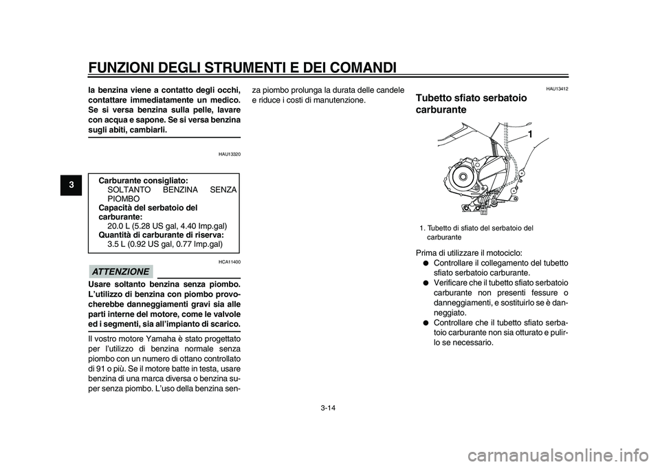 YAMAHA TDM 900 2009  Manuale duso (in Italian)  
FUNZIONI DEGLI STRUMENTI E DEI COMANDI
 
3-14 
1
2
3
4
5
6
7
8
9
 
la benzina viene a contatto degli occhi,
contattare immediatamente un medico.
Se si versa benzina sulla pelle, lavare
con acqua e s