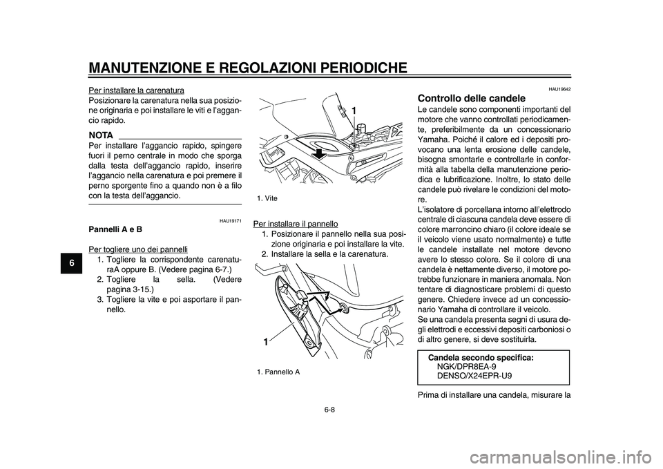 YAMAHA TDM 900 2009  Manuale duso (in Italian)  
MANUTENZIONE E REGOLAZIONI PERIODICHE
 
6-8 
1
2
3
4
5
6
7
8
9
 
Per installare la carenatura
Posizionare la carenatura nella sua posizio-
ne originaria e poi installare le viti e l’aggan-
cio rap