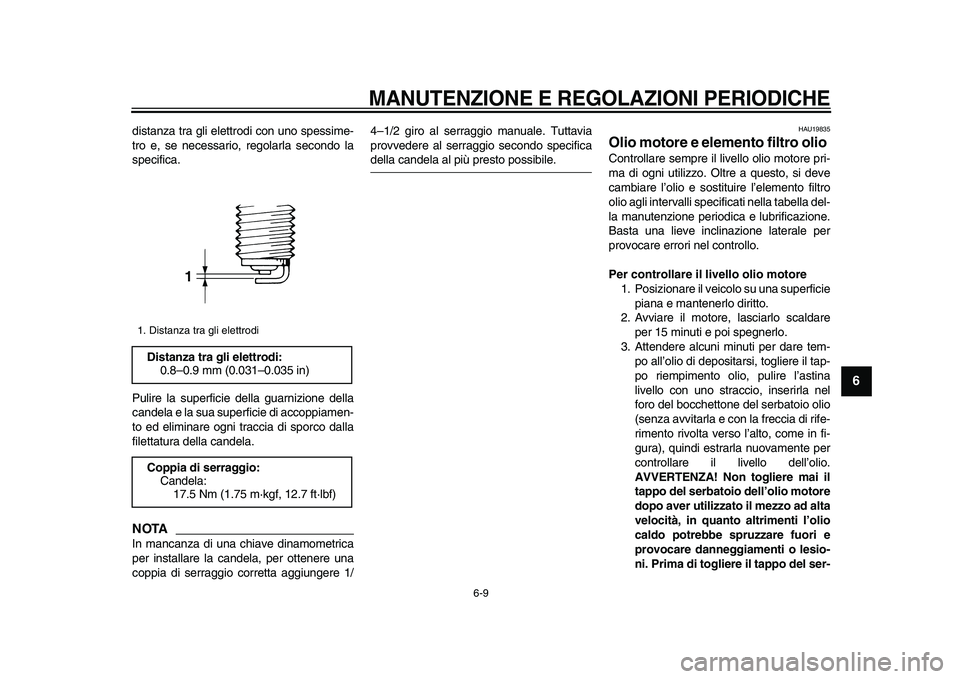 YAMAHA TDM 900 2009  Manuale duso (in Italian)  
MANUTENZIONE E REGOLAZIONI PERIODICHE
 
6-9 
2
3
4
5
67
8
9
 
distanza tra gli elettrodi con uno spessime-
tro e, se necessario, regolarla secondo la
specifica.
Pulire la superficie della guarnizion