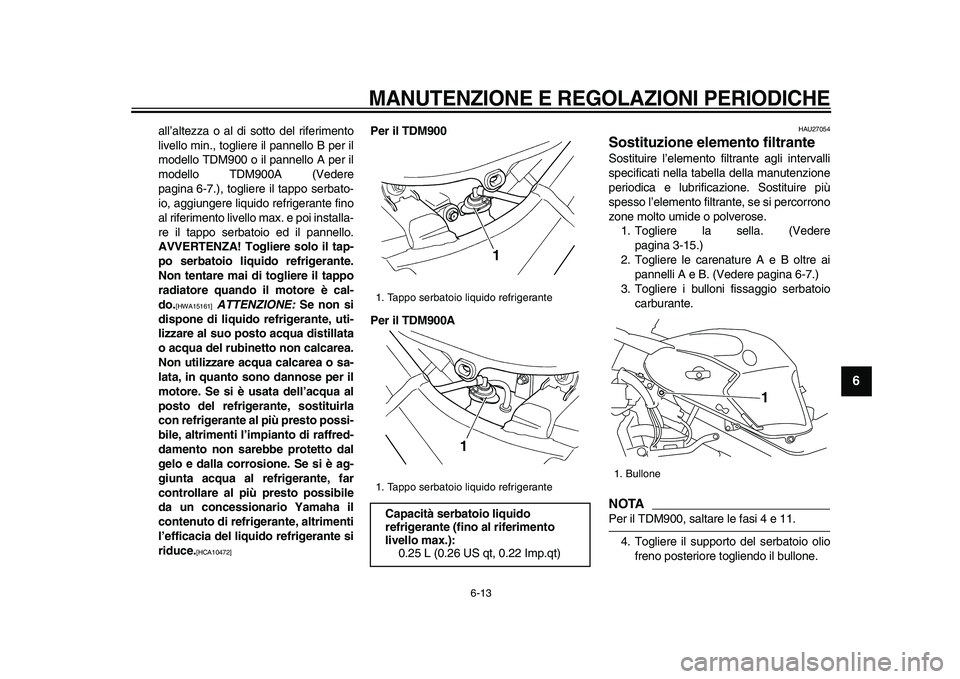 YAMAHA TDM 900 2009  Manuale duso (in Italian)  
MANUTENZIONE E REGOLAZIONI PERIODICHE
 
6-13 
2
3
4
5
67
8
9
 
all’altezza o al di sotto del riferimento
livello min., togliere il pannello B per il
modello TDM900 o il pannello A per il
modello T