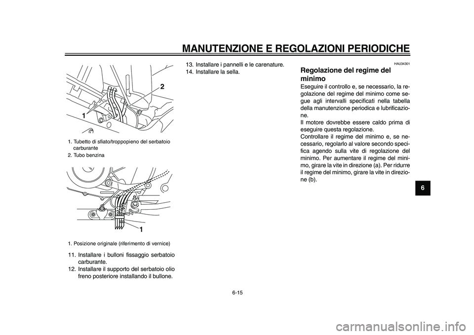 YAMAHA TDM 900 2009  Manuale duso (in Italian)  
MANUTENZIONE E REGOLAZIONI PERIODICHE
 
6-15 
2
3
4
5
67
8
9
 
11. Installare i bulloni fissaggio serbatoio
carburante.
12. Installare il supporto del serbatoio olio
freno posteriore installando il 