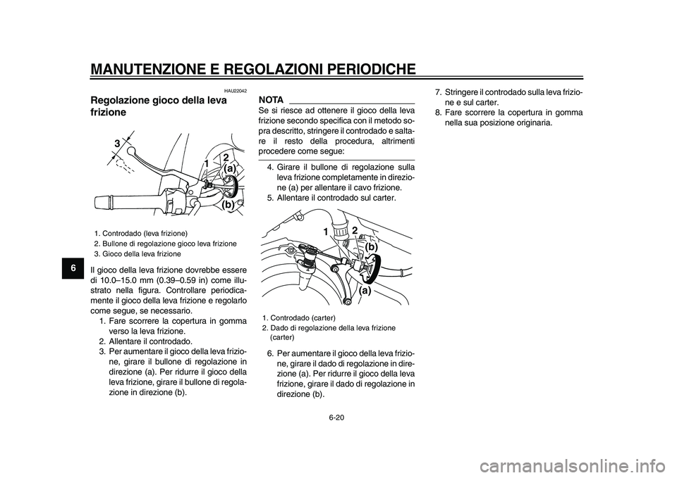YAMAHA TDM 900 2009  Manuale duso (in Italian)  
MANUTENZIONE E REGOLAZIONI PERIODICHE
 
6-20 
1
2
3
4
5
6
7
8
9
 
HAU22042 
Regolazione gioco della leva 
frizione  
Il gioco della leva frizione dovrebbe essere
di 10.0–15.0 mm (0.39–0.59 in) c