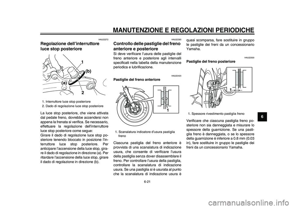 YAMAHA TDM 900 2009  Manuale duso (in Italian)  
MANUTENZIONE E REGOLAZIONI PERIODICHE
 
6-21 
2
3
4
5
67
8
9
 
HAU22272 
Regolazione dell’interruttore 
luce stop posteriore  
La luce stop posteriore, che viene attivata
dal pedale freno, dovrebb