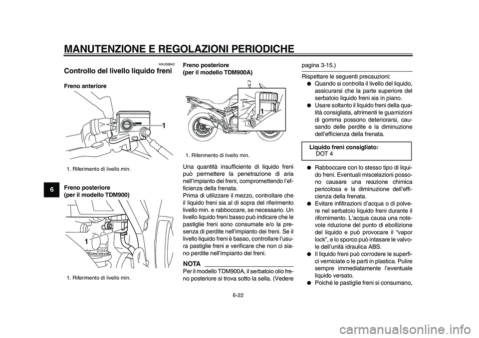 YAMAHA TDM 900 2009  Manuale duso (in Italian)  
MANUTENZIONE E REGOLAZIONI PERIODICHE
 
6-22 
1
2
3
4
5
6
7
8
9
 
HAU38640 
Controllo del livello liquido freni  
Freno anteriore
Freno posteriore 
(per il modello TDM900)Freno posteriore 
(per il m