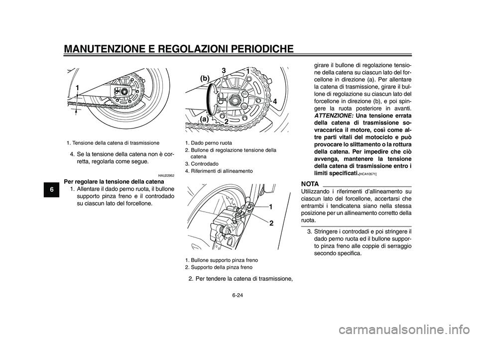 YAMAHA TDM 900 2009  Manuale duso (in Italian)  
MANUTENZIONE E REGOLAZIONI PERIODICHE
 
6-24 
1
2
3
4
5
6
7
8
9
 
4. Se la tensione della catena non è cor-
retta, regolarla come segue. 
HAU22952 
Per regolare la tensione della catena 
1. Allenta