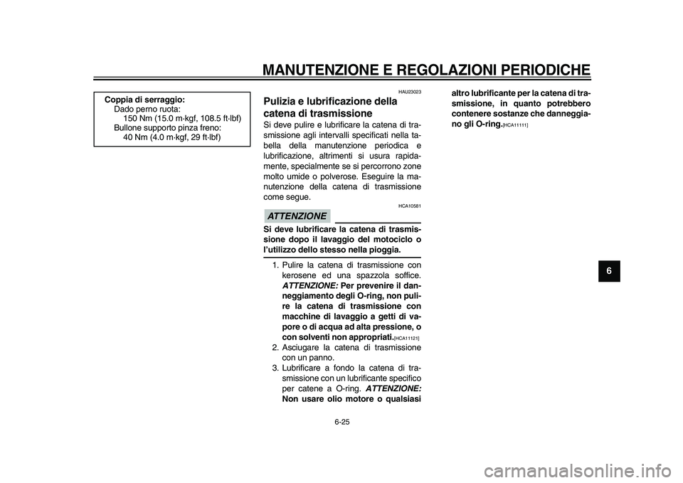 YAMAHA TDM 900 2009  Manuale duso (in Italian)  
MANUTENZIONE E REGOLAZIONI PERIODICHE
 
6-25 
2
3
4
5
67
8
9
 
HAU23023 
Pulizia e lubrificazione della 
catena di trasmissione  
Si deve pulire e lubrificare la catena di tra-
smissione agli interv