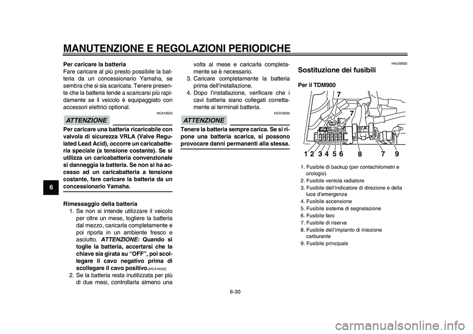 YAMAHA TDM 900 2009  Manuale duso (in Italian)  
MANUTENZIONE E REGOLAZIONI PERIODICHE
 
6-30 
1
2
3
4
5
6
7
8
9
 
Per caricare la batteria 
Fare caricare al più presto possibile la bat-
teria da un concessionario Yamaha, se
sembra che si sia sca