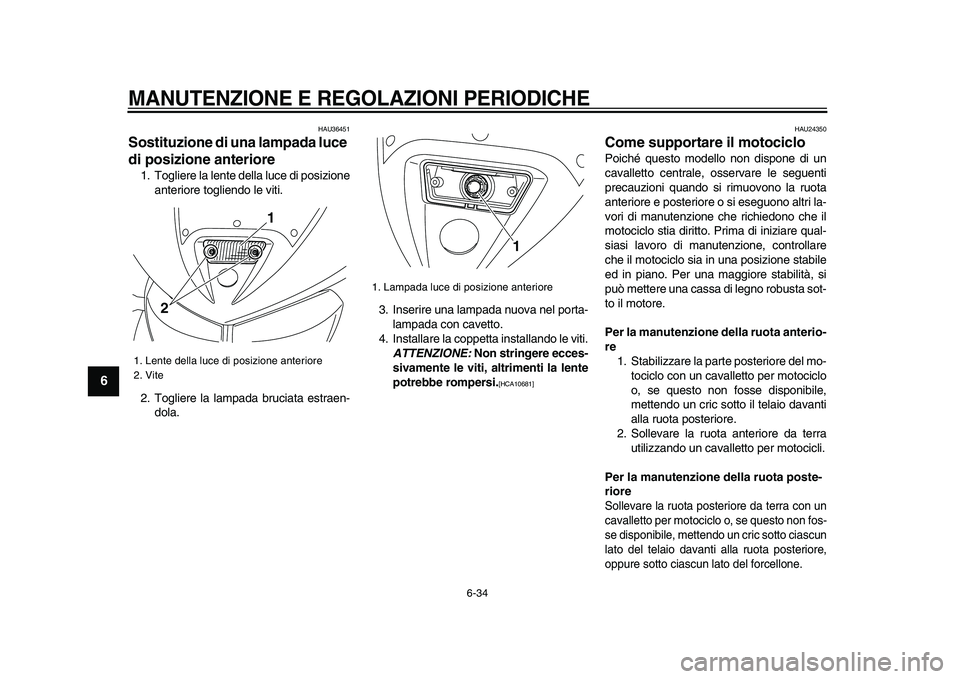 YAMAHA TDM 900 2009  Manuale duso (in Italian)  
MANUTENZIONE E REGOLAZIONI PERIODICHE
 
6-34 
1
2
3
4
5
6
7
8
9
 
HAU36451 
Sostituzione di una lampada luce 
di posizione anteriore  
1. Togliere la lente della luce di posizione
anteriore togliend