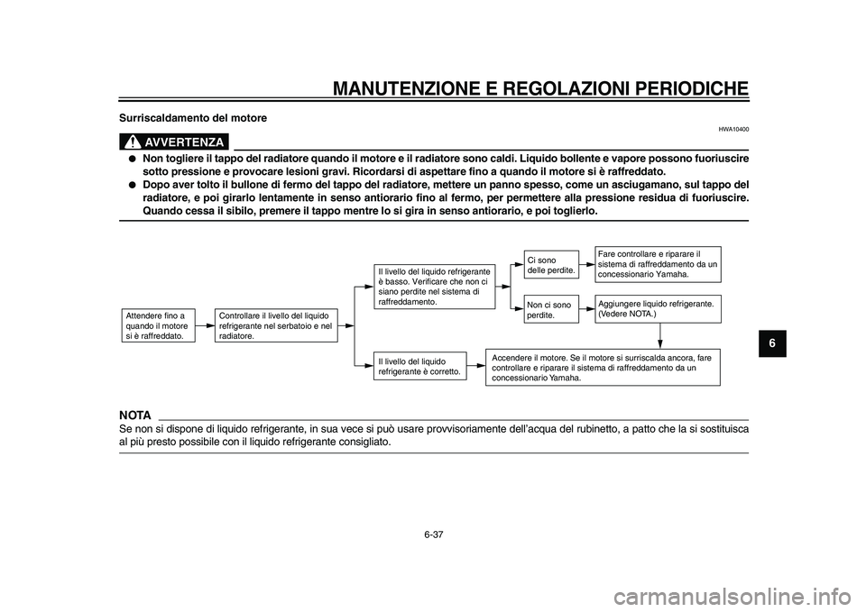 YAMAHA TDM 900 2009  Manuale duso (in Italian)  
MANUTENZIONE E REGOLAZIONI PERIODICHE
 
6-37 
2
3
4
5
67
8
9
 
Surriscaldamento del motore
AVVERTENZA
 
HWA10400 
● 
Non togliere il tappo del radiatore quando il motore e il radiatore sono caldi.