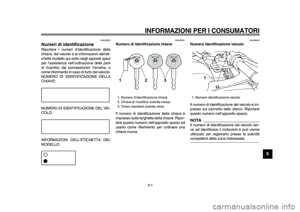 YAMAHA TDM 900 2009  Manuale duso (in Italian)  
9-1 
2
3
4
5
6
7
8
9
 
INFORMAZIONI PER I CONSUMATORI
 
HAU26351 
Numeri di identificazione  
Riportare i numeri d’identificazione della
chiave, del veicolo e le informazioni dell’eti-
chetta mo