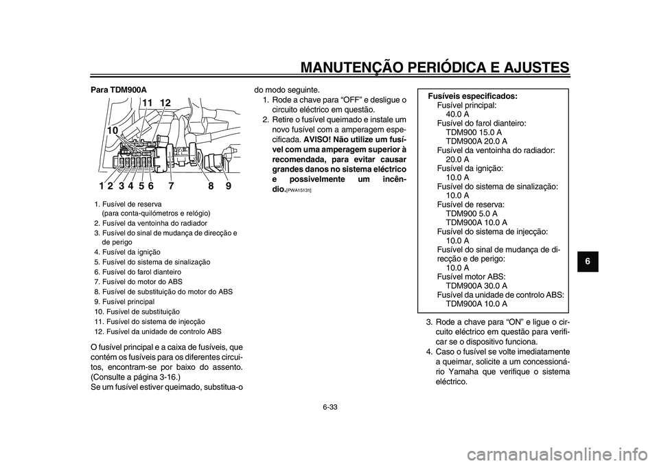 YAMAHA TDM 900 2009 Manual de utilização (in Portuguese)
MANUTENÇÃO PERIÓDICA E AJUSTES
6-33
2
3
4
5
67
8
9
Para TDM900A
O fusível principal e a caixa de fusíveis, que
contém os fusíveis para os diferentes circui-
tos, encontram-se por baixo d YAMAHA TDM 900 2009 Manual de utilização (in Portuguese)
MANUTENÇÃO PERIÓDICA E AJUSTES
6-33
2
3
4
5
67
8
9
Para TDM900A
O fusível principal e a caixa de fusíveis, que
contém os fusíveis para os diferentes circui-
tos, encontram-se por baixo d