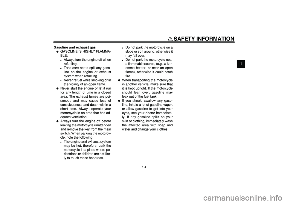 YAMAHA TDM 900 2008  Owners Manual  
SAFETY INFORMATION 
1-4 
1 
Gasoline and exhaust gas 
 
GASOLINE IS HIGHLY FLAMMA-
BLE: 
 
Always turn the engine off when
refueling. 
 
Take care not to spill any gaso-
line on the engine or exh
