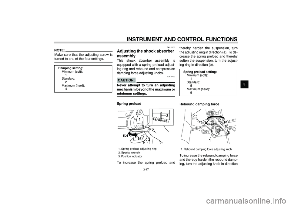 YAMAHA TDM 900 2008  Owners Manual  
INSTRUMENT AND CONTROL FUNCTIONS 
3-17 
2
34
5
6
7
8
9
NOTE:
 
Make sure that the adjusting screw is 
turned to one of the four settings. 
EAU15030 
Adjusting the shock absorber 
assembly  
This sho
