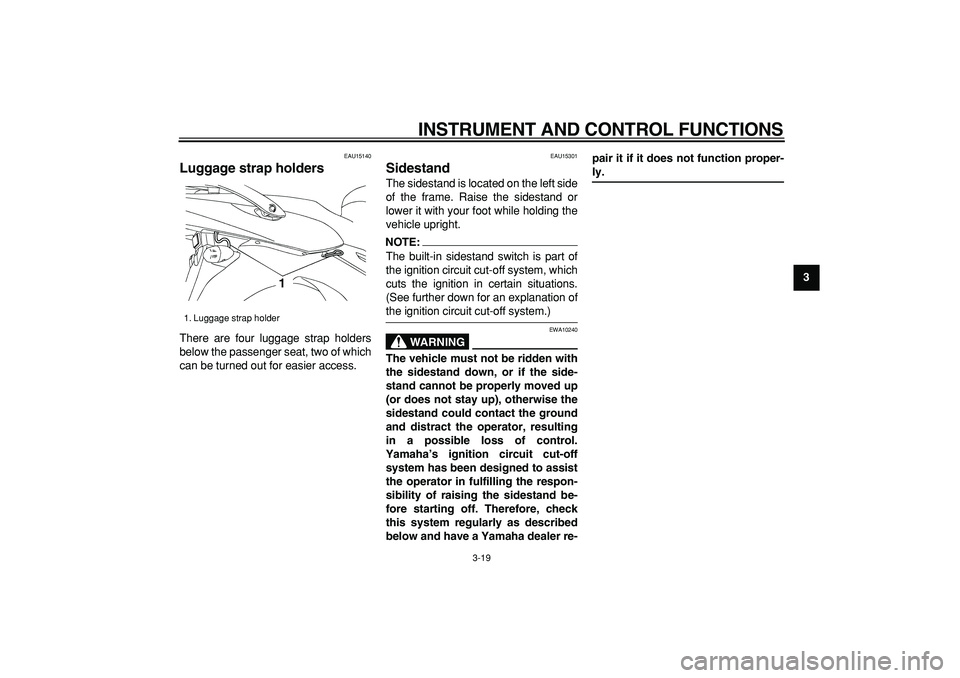 YAMAHA TDM 900 2008  Owners Manual  
INSTRUMENT AND CONTROL FUNCTIONS 
3-19 
2
34
5
6
7
8
9
 
EAU15140 
Luggage strap holders  
There are four luggage strap holders
below the passenger seat, two of which
can be turned out for easier ac