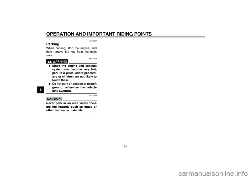 YAMAHA TDM 900 2008  Owners Manual  
OPERATION AND IMPORTANT RIDING POINTS 
5-4 
1
2
3
4
5
6
7
8
9
 
EAU17212 
Parking  
When parking, stop the engine, and
then remove the key from the main
switch.
WARNING
 
EWA10310 
 
Since the engi