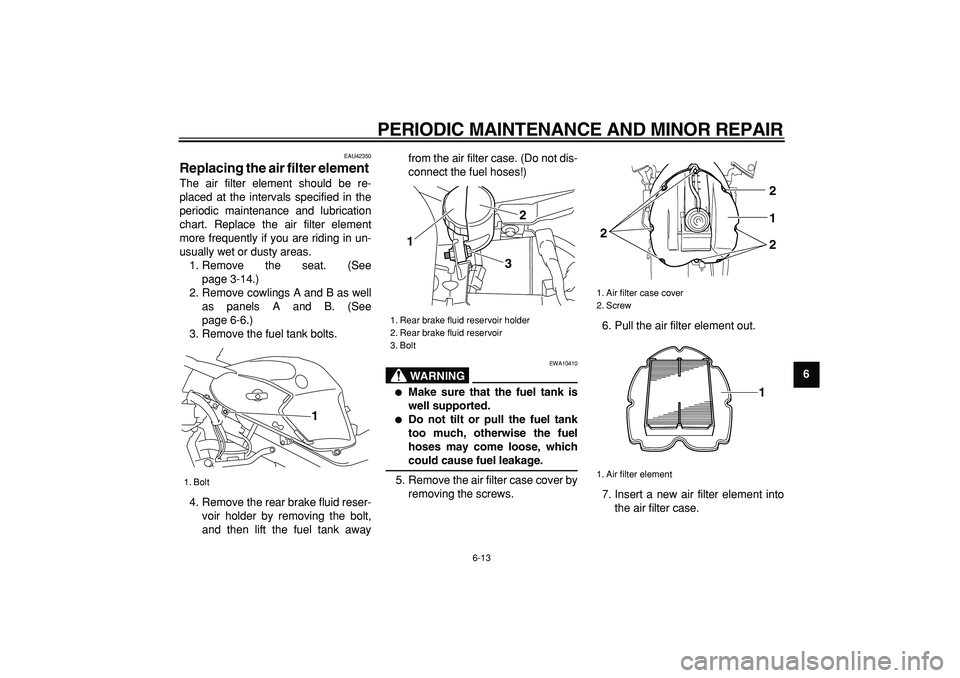 YAMAHA TDM 900 2008  Owners Manual  
PERIODIC MAINTENANCE AND MINOR REPAIR 
6-13 
2
3
4
5
67
8
9
 
EAU42350 
Replacing the air filter element  
The air filter element should be re-
placed at the intervals specified in the
periodic main