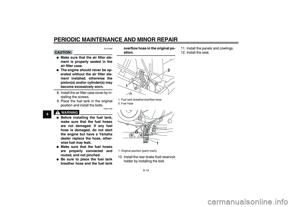 YAMAHA TDM 900 2008  Owners Manual  
PERIODIC MAINTENANCE AND MINOR REPAIR 
6-14 
1
2
3
4
5
6
7
8
9
CAUTION:
 
 ECA10480 
 
Make sure that the air filter ele-
ment is properly seated in the
air filter case. 
 
The engine should never