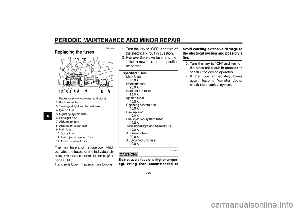 YAMAHA TDM 900 2008  Owners Manual  
PERIODIC MAINTENANCE AND MINOR REPAIR 
6-30 
1
2
3
4
5
6
7
8
9
 
EAU23624 
Replacing the fuses  
The main fuse and the fuse box, which
contains the fuses for the individual cir-
cuits, are located u