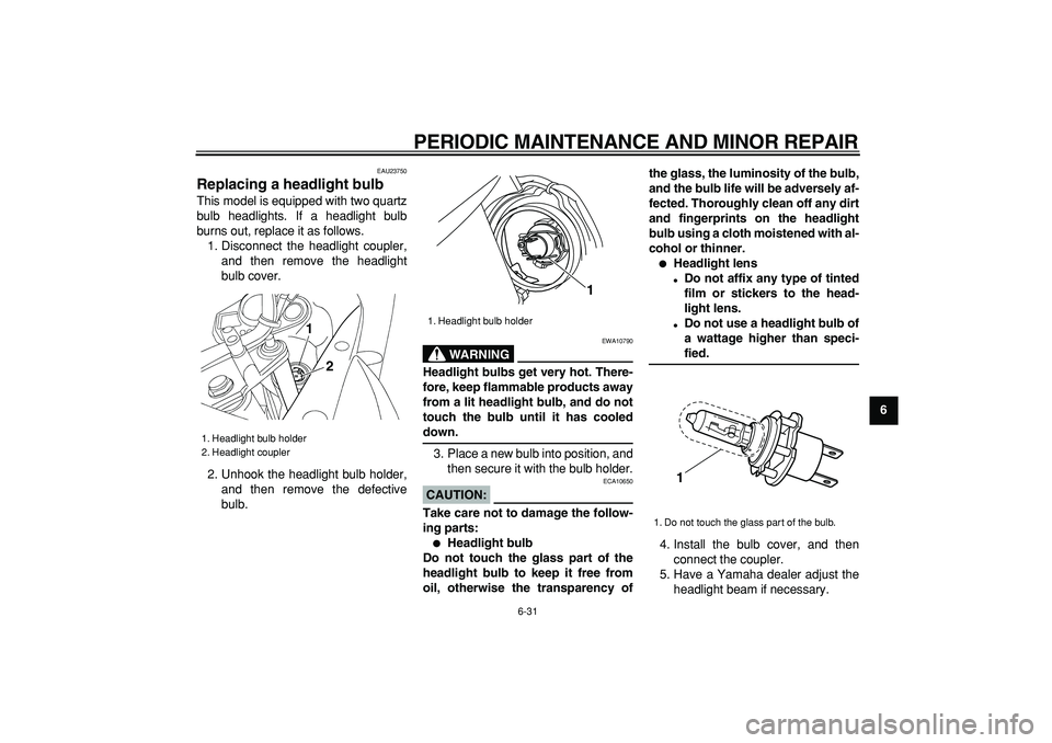 YAMAHA TDM 900 2008  Owners Manual  
PERIODIC MAINTENANCE AND MINOR REPAIR 
6-31 
2
3
4
5
67
8
9
 
EAU23750 
Replacing a headlight bulb  
This model is equipped with two quartz
bulb headlights. If a headlight bulb
burns out, replace it