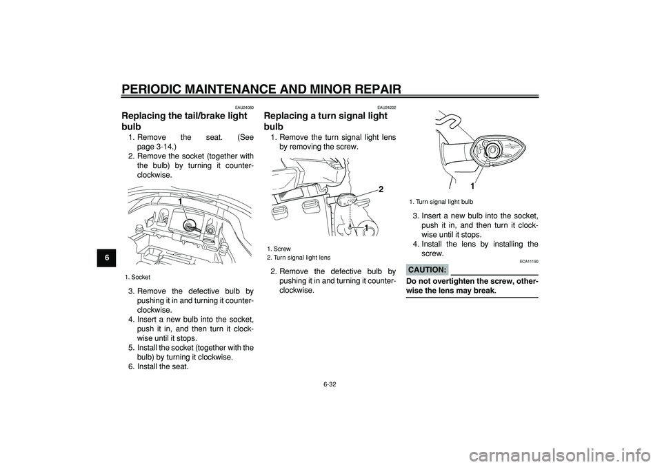 YAMAHA TDM 900 2008  Owners Manual  
PERIODIC MAINTENANCE AND MINOR REPAIR 
6-32 
1
2
3
4
5
6
7
8
9
 
EAU24080 
Replacing the tail/brake light 
bulb  
1. Remove the seat. (See
page 3-14.)
2. Remove the socket (together with
the bulb) b