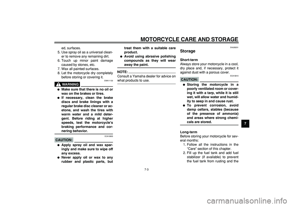 YAMAHA TDM 900 2008  Owners Manual  
MOTORCYCLE CARE AND STORAGE 
7-3 
2
3
4
5
6
78
9  
ed, surfaces.
5. Use spray oil as a universal clean-
er to remove any remaining dirt.
6. Touch up minor paint damage
caused by stones, etc.
7. Wax 
