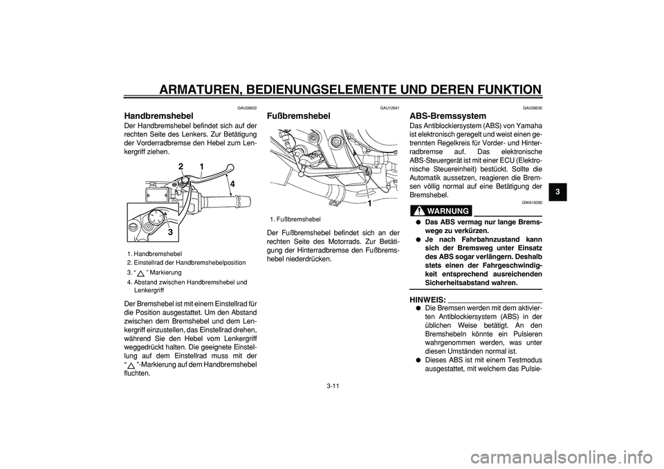YAMAHA TDM 900 2008 Betriebsanleitungen (in German)
ARMATUREN, BEDIENUNGSELEMENTE UND DEREN FUNKTION
3-11
2
34
5
6
7
8
9
GAU26822
Handbremshebel
Der Handbremshebel befindet sich auf der
rechten Seite des Lenkers. Zur Betätigung
der Vorderradb YAMAHA TDM 900 2008 Betriebsanleitungen (in German)
ARMATUREN, BEDIENUNGSELEMENTE UND DEREN FUNKTION
3-11
2
34
5
6
7
8
9
GAU26822
Handbremshebel
Der Handbremshebel befindet sich auf der
rechten Seite des Lenkers. Zur Betätigung
der Vorderradb