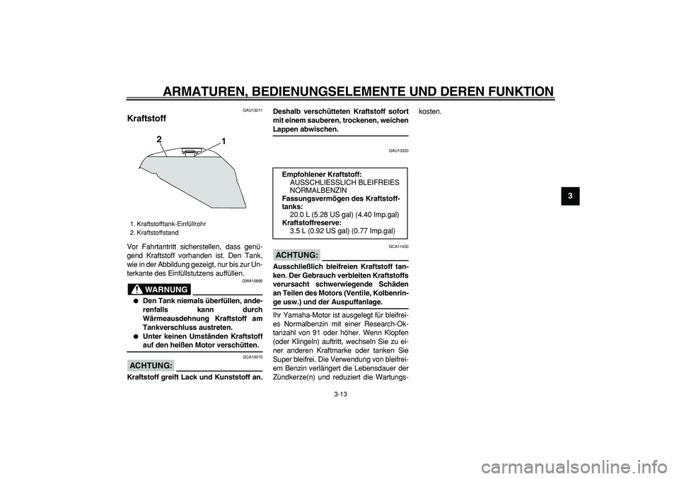 YAMAHA TDM 900 2008 Betriebsanleitungen (in German)
ARMATUREN, BEDIENUNGSELEMENTE UND DEREN FUNKTION
3-13
2
34
5
6
7
8
9
GAU13211
Kraftstoff
Vor Fahrtantritt sicherstellen, dass genü-
gend Kraftstoff vorhanden ist. Den Tank,
wie in der Abbild YAMAHA TDM 900 2008 Betriebsanleitungen (in German)
ARMATUREN, BEDIENUNGSELEMENTE UND DEREN FUNKTION
3-13
2
34
5
6
7
8
9
GAU13211
Kraftstoff
Vor Fahrtantritt sicherstellen, dass genü-
gend Kraftstoff vorhanden ist. Den Tank,
wie in der Abbild