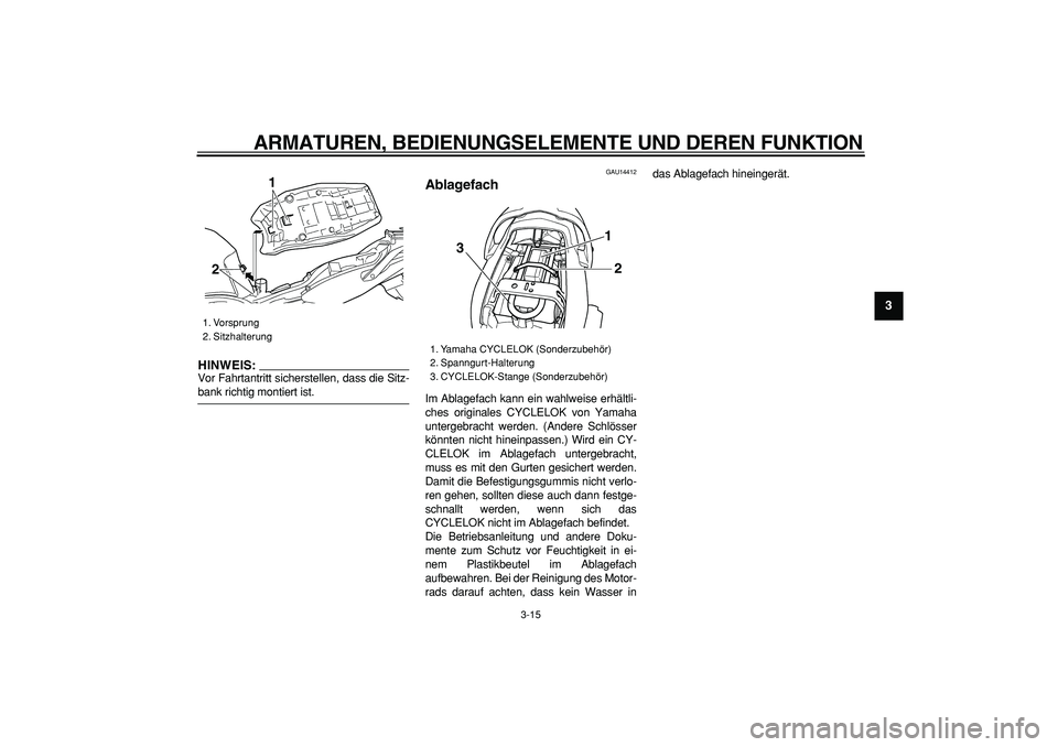 YAMAHA TDM 900 2008  Betriebsanleitungen (in German)  
ARMATUREN, BEDIENUNGSELEMENTE UND DEREN FUNKTION 
3-15 
2
34
5
6
7
8
9
HINWEIS:
 
Vor Fahrtantritt sicherstellen, dass die Sitz- 
bank richtig montiert ist. 
GAU14412 
Ablagefach  
Im Ablagefach kan