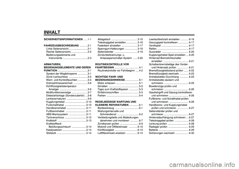 YAMAHA TDM 900 2008  Betriebsanleitungen (in German)  
INHALT 
SICHERHEITSINFORMATIONEN 
 .....1-1 
FAHRZEUGBESCHREIBUNG 
 ...........2-1
Linke Seitenansicht ..........................2-1
Rechte Seitenansicht........................2-2
Bedienungselement