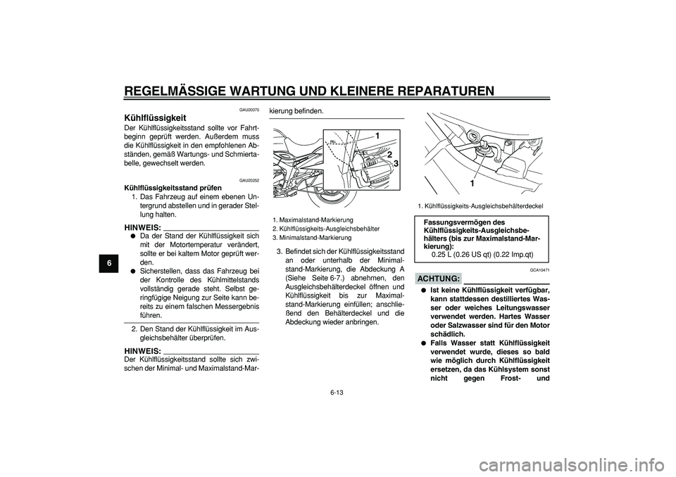 YAMAHA TDM 900 2008 Betriebsanleitungen (in German)
REGELMÄSSIGE WARTUNG UND KLEINERE REPARATUREN
6-13
1
2
3
4
5
6
7
8
9
GAU20070
Kühlflüssigkeit
Der Kühlflüssigkeitsstand sollte vor Fahrt-
beginn geprüft werden. Außerdem muss
die Kühl YAMAHA TDM 900 2008 Betriebsanleitungen (in German)
REGELMÄSSIGE WARTUNG UND KLEINERE REPARATUREN
6-13
1
2
3
4
5
6
7
8
9
GAU20070
Kühlflüssigkeit
Der Kühlflüssigkeitsstand sollte vor Fahrt-
beginn geprüft werden. Außerdem muss
die Kühl