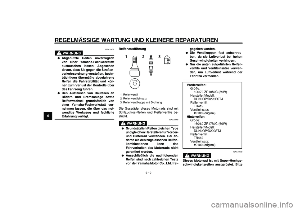 YAMAHA TDM 900 2008 Betriebsanleitungen (in German)
REGELMÄSSIGE WARTUNG UND KLEINERE REPARATUREN
6-19
1
2
3
4
5
6
7
8
9
WARNUNG
GWA10470
Abgenutzte Reifen unverzüglich
von einer Yamaha-Fachwerkstatt
austauschen lassen. Abgesehen
davon, das YAMAHA TDM 900 2008 Betriebsanleitungen (in German)
REGELMÄSSIGE WARTUNG UND KLEINERE REPARATUREN
6-19
1
2
3
4
5
6
7
8
9
WARNUNG
GWA10470
Abgenutzte Reifen unverzüglich
von einer Yamaha-Fachwerkstatt
austauschen lassen. Abgesehen
davon, das